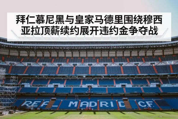 拜仁慕尼黑与皇家马德里围绕穆西亚拉顶薪续约展开违约金争夺战