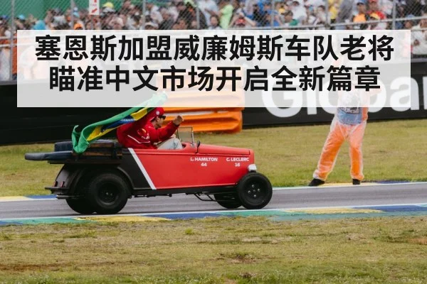 塞恩斯加盟威廉姆斯车队老将瞄准中文市场开启全新篇章