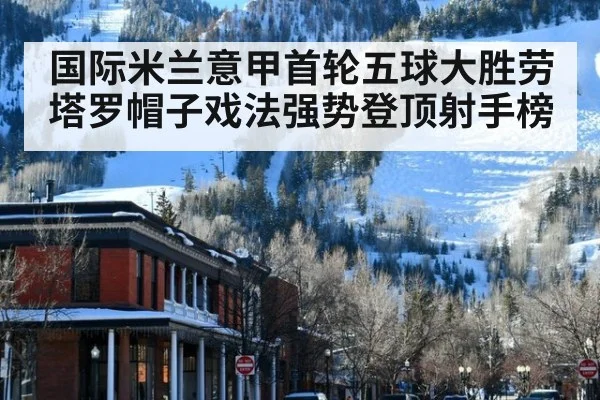 国际米兰意甲首轮五球大胜劳塔罗帽子戏法强势登顶射手榜
