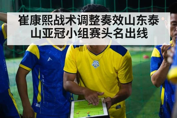 崔康熙战术调整奏效山东泰山亚冠小组赛头名出线