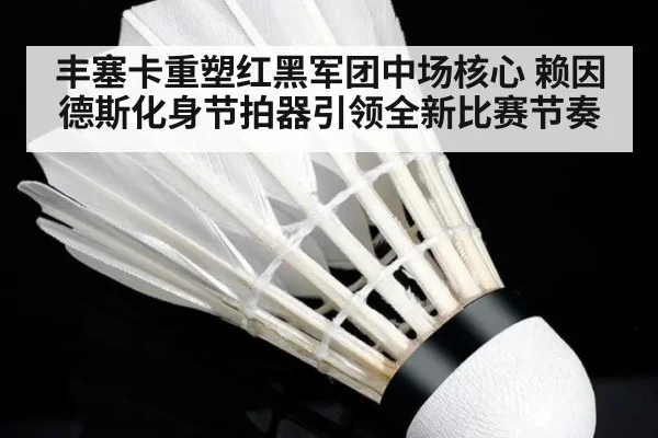 丰塞卡重塑红黑军团中场核心 赖因德斯化身节拍器引领全新比赛节奏